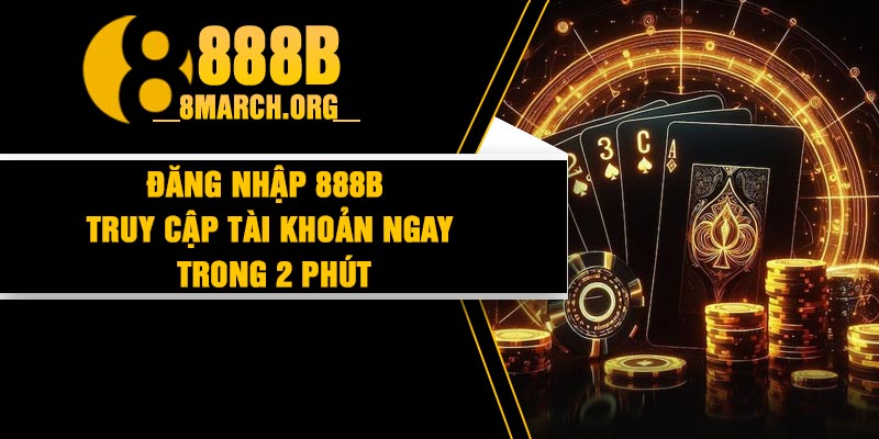 Đăng Nhập 888b – Truy Cập Tài Khoản Ngay Trong 2 Phút
