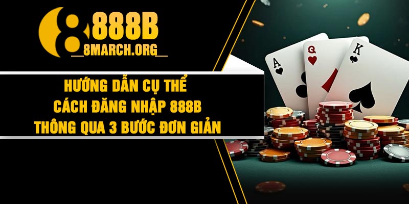 Hướng dẫn cụ thể cách đăng nhập 888b thông qua 3 bước đơn giản