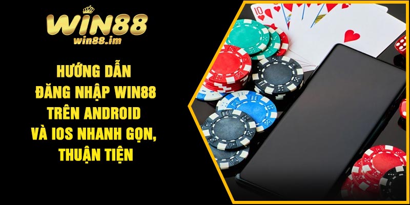 Hướng dẫn đăng nhập Win88 trên Android và iOS nhanh gọn, thuận tiện