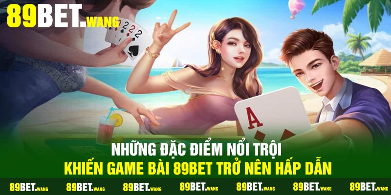 Những đặc điểm nổi trội khiến game bài 89Bet trở nên hấp dẫn