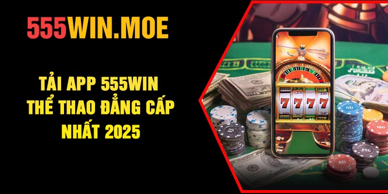 Tải app 555Win – Thể Thao Đẳng Cấp Nhất 2025