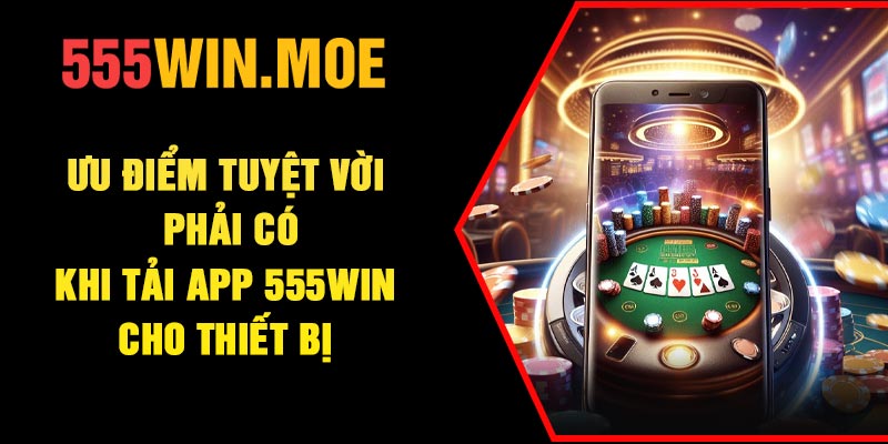 Ưu điểm tuyệt vời phải có khi tải app 555Win cho thiết bị