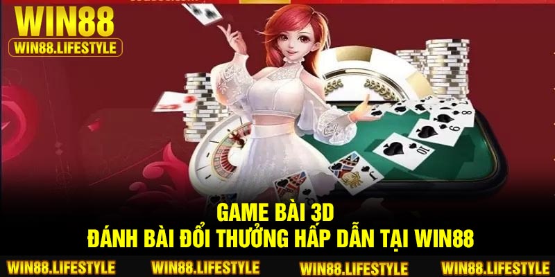 Game bài 3D - đánh bài đổi thưởng hấp dẫn tại Win88