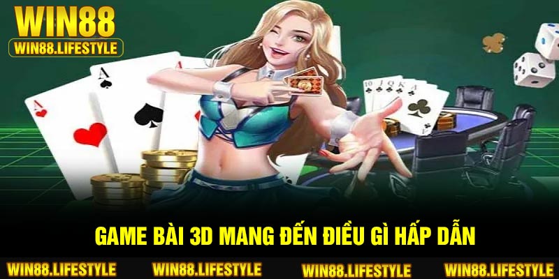 Game bài 3d mang đến điều gì hấp dẫn